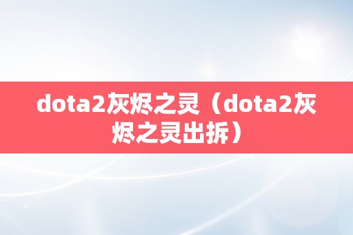 dota2灰烬之灵（dota2灰烬之灵出拆）