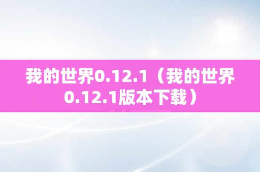 我的世界0.12.1（我的世界0.12.1版本下载）