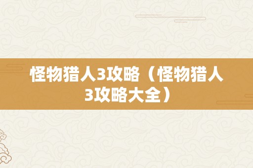 怪物猎人3攻略（怪物猎人3攻略大全）