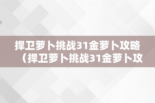 捍卫萝卜挑战31金萝卜攻略（捍卫萝卜挑战31金萝卜攻略图）