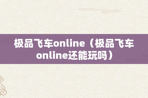 极品飞车online（极品飞车online还能玩吗）