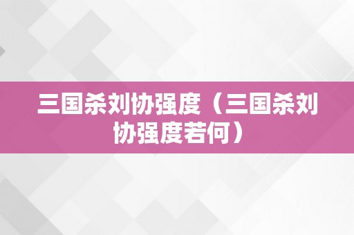 三国杀刘协强度（三国杀刘协强度若何）