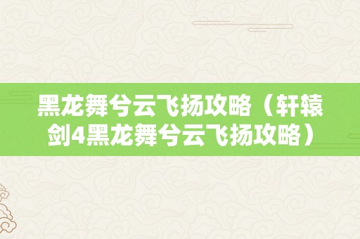 黑龙舞兮云飞扬攻略（轩辕剑4黑龙舞兮云飞扬攻略）