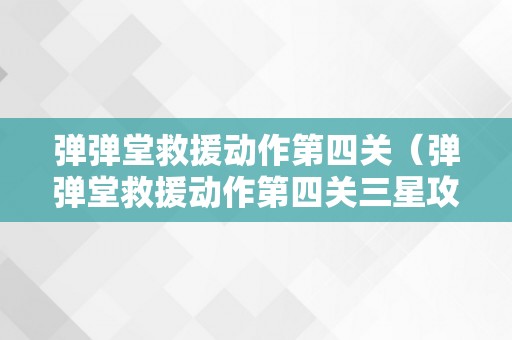 弹弹堂救援动作第四关（弹弹堂救援动作第四关三星攻略）