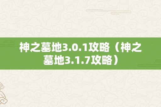 神之墓地3.0.1攻略（神之墓地3.1.7攻略）