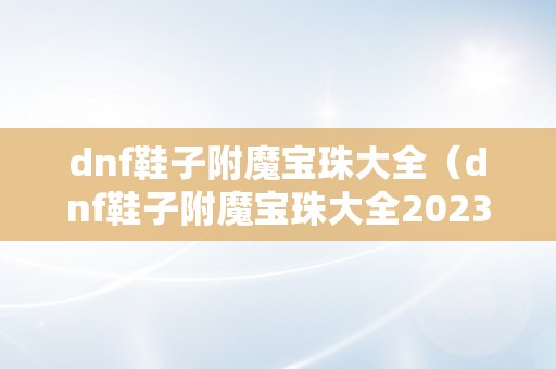 dnf鞋子附魔宝珠大全（dnf鞋子附魔宝珠大全2023）