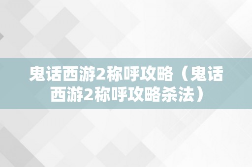 鬼话西游2称呼攻略（鬼话西游2称呼攻略杀法）