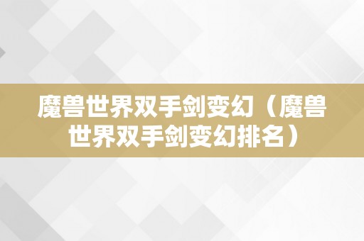 魔兽世界双手剑变幻（魔兽世界双手剑变幻排名）