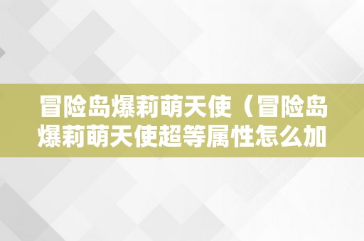 冒险岛爆莉萌天使（冒险岛爆莉萌天使超等属性怎么加）