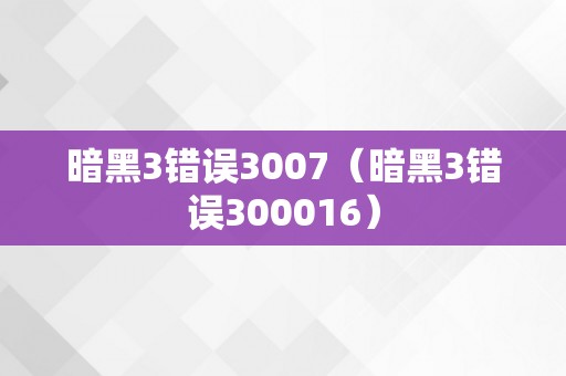 暗黑3错误3007（暗黑3错误300016）