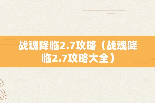 战魂降临2.7攻略（战魂降临2.7攻略大全）