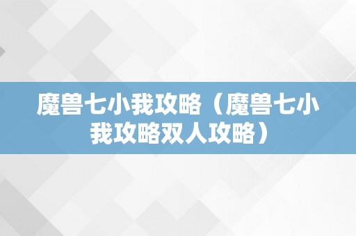 魔兽七小我攻略（魔兽七小我攻略双人攻略）