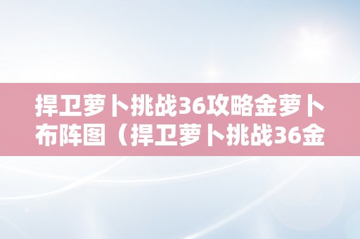 捍卫萝卜挑战36攻略金萝卜布阵图（捍卫萝卜挑战36金萝卜图文攻略）