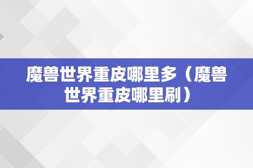 魔兽世界重皮哪里多（魔兽世界重皮哪里刷）