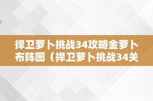 捍卫萝卜挑战34攻略金萝卜布阵图（捍卫萝卜挑战34关金萝卜攻略）