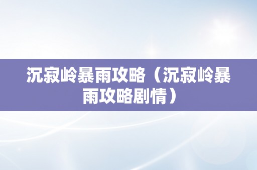 沉寂岭暴雨攻略（沉寂岭暴雨攻略剧情）