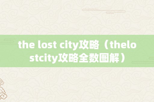 the lost city攻略（thelostcity攻略全数图解）