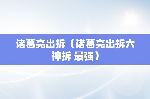 诸葛亮出拆（诸葛亮出拆六神拆 最强）