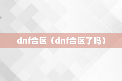 dnf合区（dnf合区了吗）