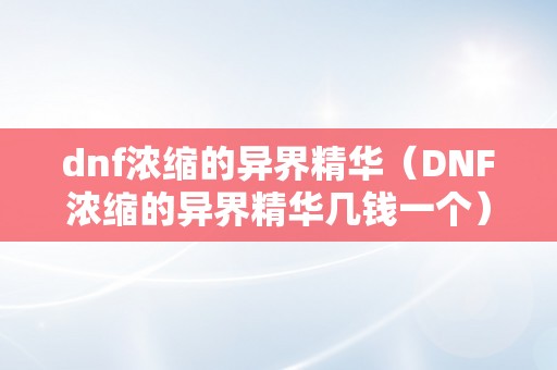 dnf浓缩的异界精华（DNF浓缩的异界精华几钱一个）