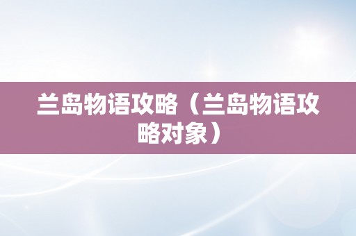 兰岛物语攻略（兰岛物语攻略对象）