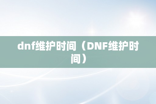 dnf维护时间（DNF维护时间）