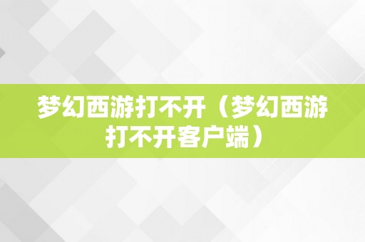 梦幻西游打不开（梦幻西游打不开客户端）