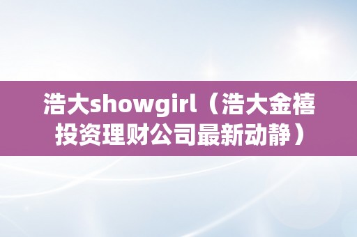 浩大showgirl（浩大金禧投资理财公司最新动静）