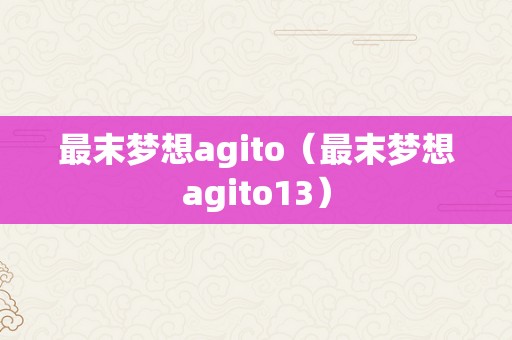 最末梦想agito（最末梦想agito13）