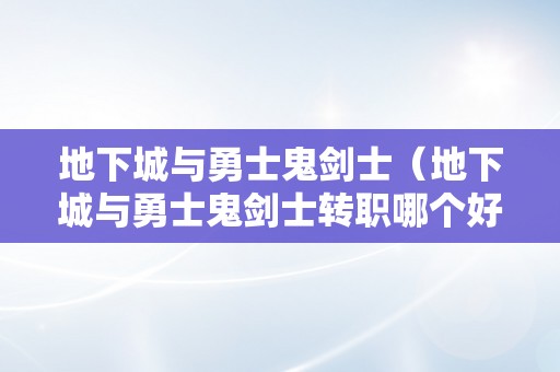 地下城与勇士鬼剑士（地下城与勇士鬼剑士转职哪个好）