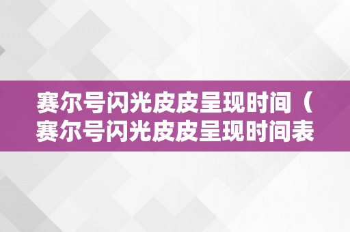 赛尔号闪光皮皮呈现时间（赛尔号闪光皮皮呈现时间表）