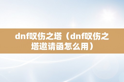 dnf叹伤之塔（dnf叹伤之塔邀请函怎么用）