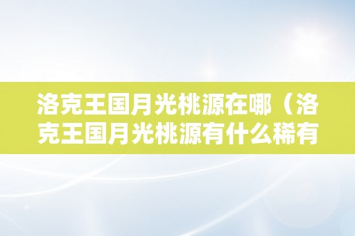 洛克王国月光桃源在哪（洛克王国月光桃源有什么稀有宠物）