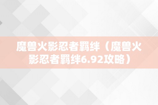 魔兽火影忍者羁绊（魔兽火影忍者羁绊6.92攻略）