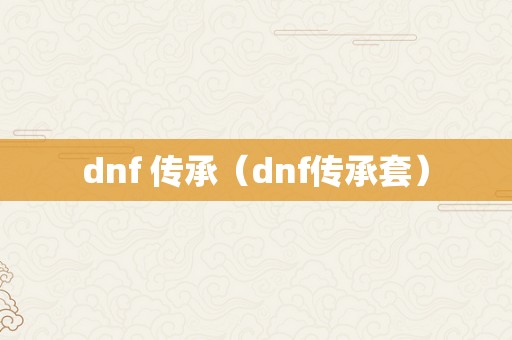 dnf 传承（dnf传承套）