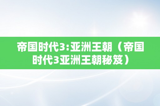 帝国时代3:亚洲王朝（帝国时代3亚洲王朝秘笈）