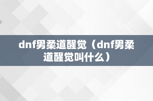 dnf男柔道醒觉（dnf男柔道醒觉叫什么）