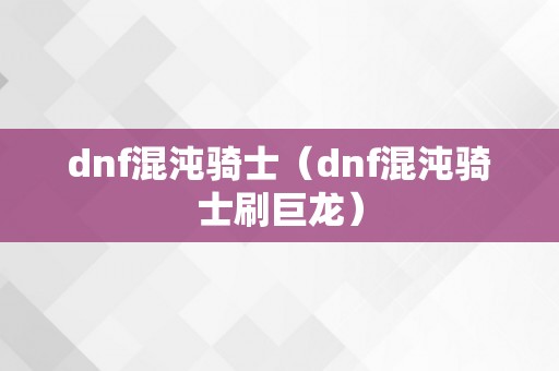 dnf混沌骑士（dnf混沌骑士刷巨龙）