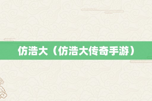 仿浩大（仿浩大传奇手游）