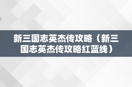 新三国志英杰传攻略（新三国志英杰传攻略红蓝线）