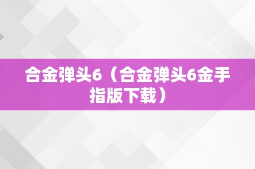 合金弹头6（合金弹头6金手指版下载）