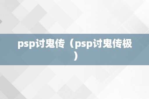 psp讨鬼传（psp讨鬼传极）