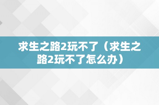 求生之路2玩不了（求生之路2玩不了怎么办）