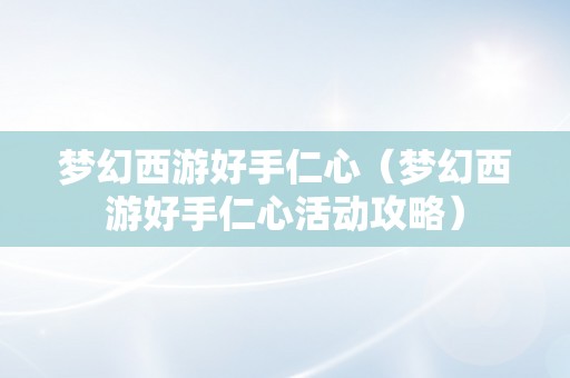 梦幻西游好手仁心（梦幻西游好手仁心活动攻略）