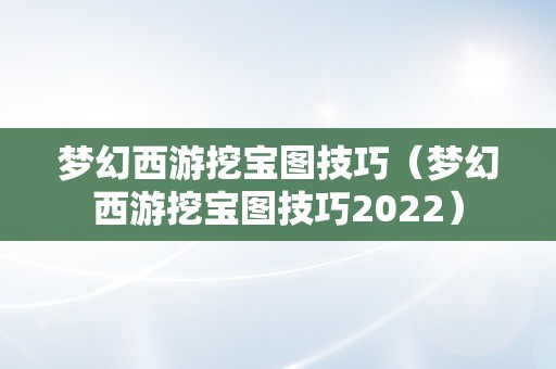 梦幻西游挖宝图技巧（梦幻西游挖宝图技巧2022）