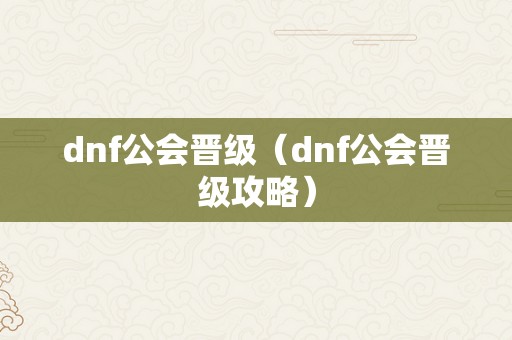 dnf公会晋级（dnf公会晋级攻略）