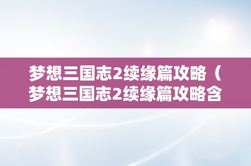 梦想三国志2续缘篇攻略（梦想三国志2续缘篇攻略含干线）