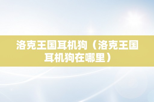 洛克王国耳机狗（洛克王国耳机狗在哪里）