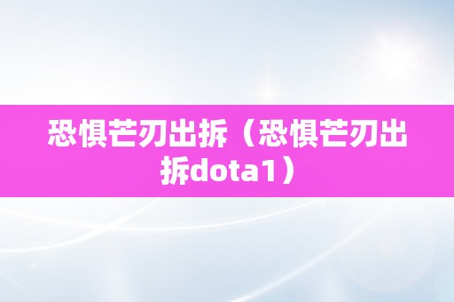 恐惧芒刃出拆（恐惧芒刃出拆dota1）