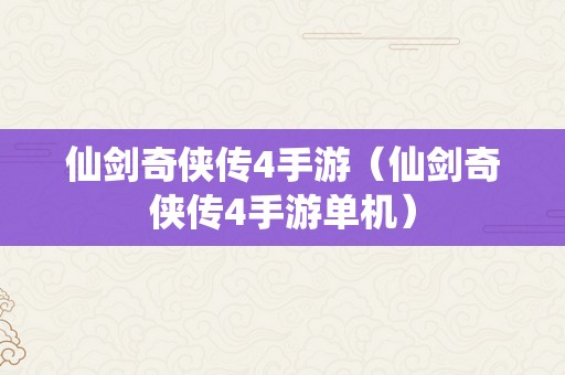 仙剑奇侠传4手游（仙剑奇侠传4手游单机）